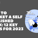 How to Market a Self-Published Book: 12 Key Steps for 2023?