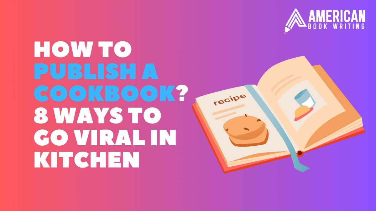 How To Publish A Cookbook? 8 Ways To Go Viral In Kitchen