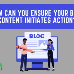 How Can You Ensure Your Blog Content Initiates Action?